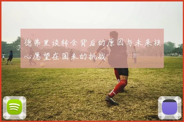 德弗里谈转会背后的原因与未来核心愿望在国米的挑战