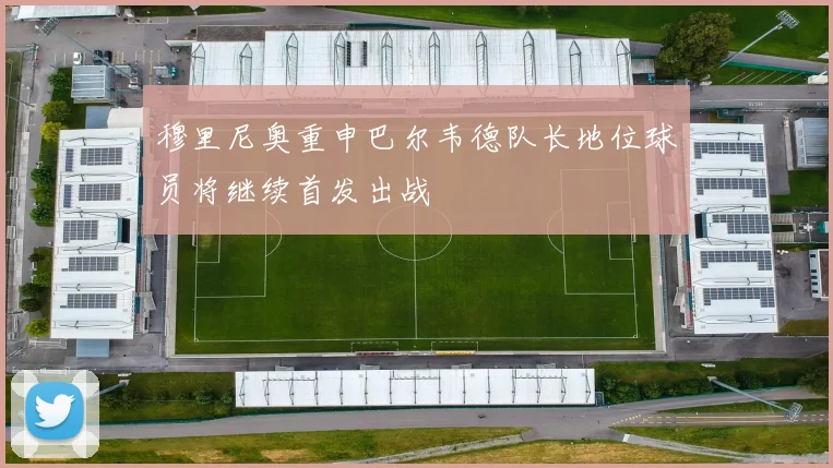 穆里尼奥重申巴尔韦德队长地位球员将继续首发出战