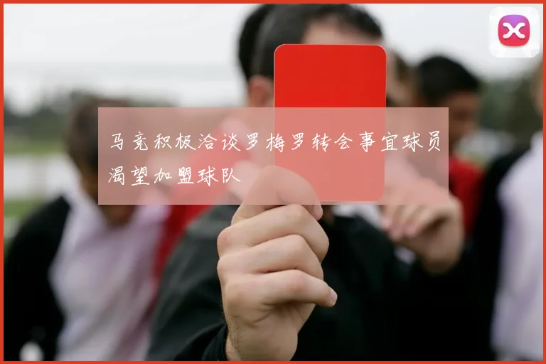 马竞积极洽谈罗梅罗转会事宜球员渴望加盟球队