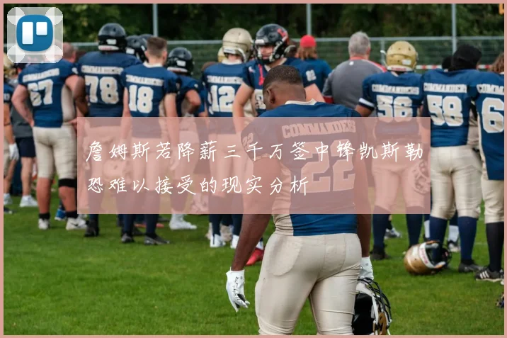 詹姆斯若降薪三千万签中锋凯斯勒恐难以接受的现实分析