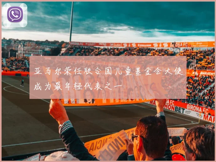 亚马尔荣任联合国儿童基金会大使成为最年轻代表之一