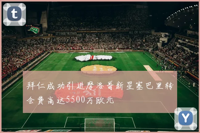 拜仁成功引进摩洛哥新星塞巴里转会费高达5500万欧元