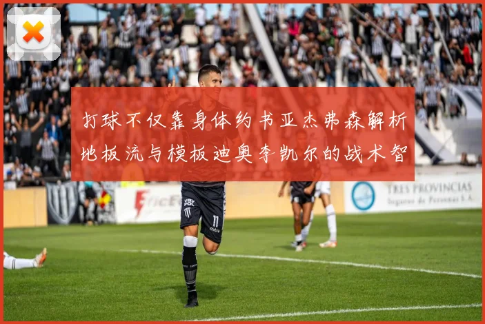 打球不仅靠身体约书亚杰弗森解析地板流与模板迪奥李凯尔的战术智慧