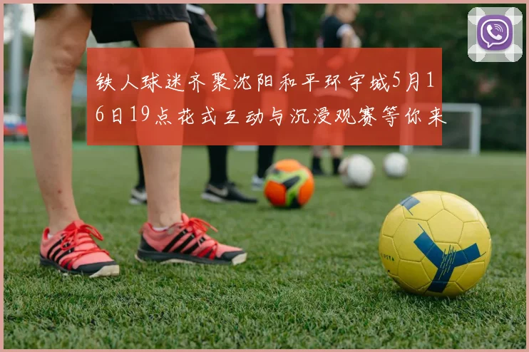 铁人球迷齐聚沈阳和平环宇城5月16日19点花式互动与沉浸观赛等你来参与