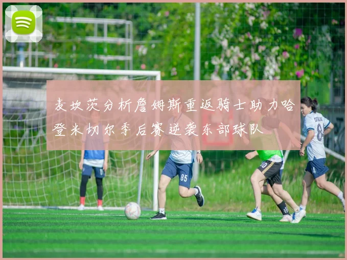麦坎茨分析詹姆斯重返骑士助力哈登米切尔季后赛逆袭东部球队