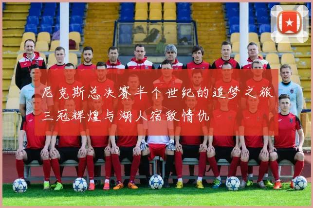 尼克斯总决赛半个世纪的追梦之旅三冠辉煌与湖人宿敌情仇