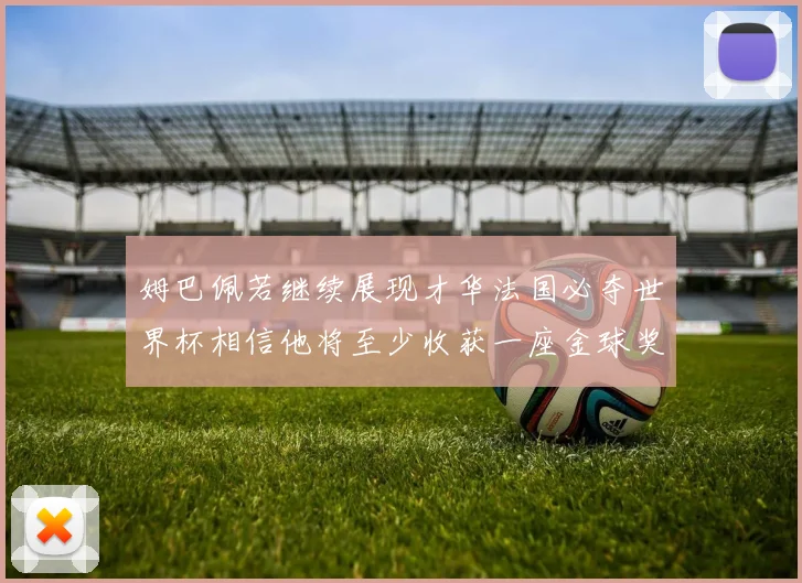 姆巴佩若继续展现才华法国必夺世界杯相信他将至少收获一座金球奖