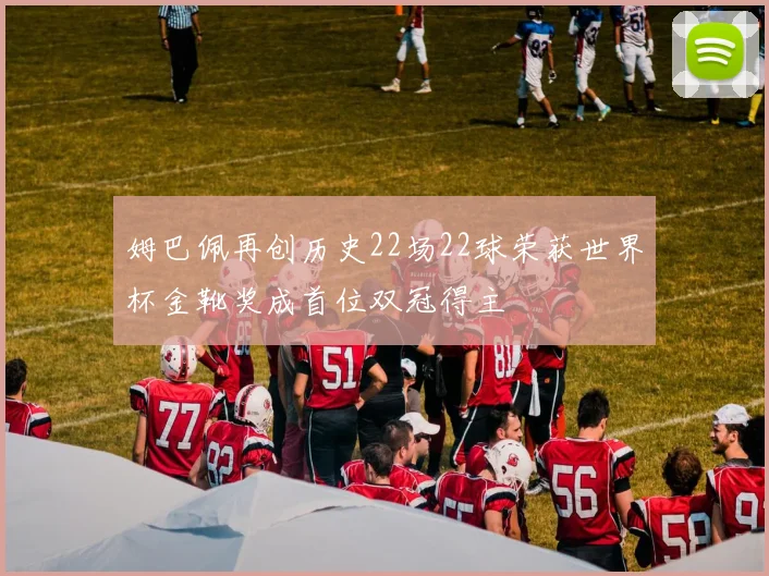 姆巴佩再创历史22场22球荣获世界杯金靴奖成首位双冠得主